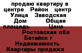 продаю квартиру в центре › Район ­ центр  › Улица ­ Заводская › Дом ­ 120 › Общая площадь ­ 100 › Цена ­ 3 250 000 - Ростовская обл., Батайск г. Недвижимость » Квартиры продажа   . Ростовская обл.,Батайск г.